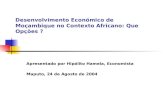 Desenvolvimento Económico de Moçambique no Contexto Africano: Que Opções ? Apresentado por Hipólito Hamela, Economista Maputo, 24 de Agosto de 2004.