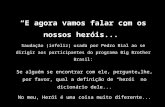 “E agora vamos falar com os nossos heróis...” Saudação (infeliz) usada por Pedro Bial ao se dirigir aos participantes do programa Big Brother Brasil: Se.
