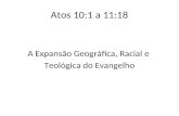 Atos 10:1 a 11:18 A Expansão Geográfica, Racial e Teológica do Evangelho.