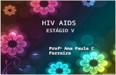 HIV AIDS ESTÁGIO V Prof a Ana Paula C Ferreira. A AIDS é uma doença que se manifesta após o contato de uma pessoa com o Vírus da Imunodeficiência Humana,