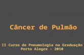Câncer de Pulmão II Curso de Pneumologia na Graduação Porto Alegre - 2010.