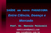 SAÚDE em novo PARADIGMA Entre Ciência, Doença e Mercado Prof. Dr. Marcelo Pelizzoli opelicano@gmail.com .