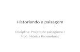 Historiando a paisagem Disciplina: Projeto de paisagismo I Prof.: Mônica Pernambuco.