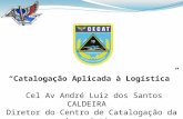 “Catalogação Aplicada à Logística” Cel Av André Luiz dos Santos CALDEIRA Diretor do Centro de Catalogação da Aeronáutica.