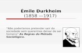 Émile Durkheim (1858 —1917) “Não poderíamos pretender sair da sociedade sem querermos deixar de ser homens” As Regras do Método Sociológico.