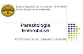 Parasitologia Enterobiose Professor MSc. Eduardo Arruda Escola Superior da Amazônia – ESAMAZ Curso Superior de Farmácia.