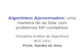 Algoritmos Aproximados: uma maneira de se lidar com problemas NP-completos Disciplina Análise de Algoritmos BCC-UFU Profa. Sandra de Amo.