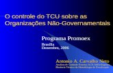 O controle do TCU sobre as Organizações Não-Governamentais Programa Promoex Brasília Dezembro, 2006 Antonio A. Carvalho Neto Analista de Controle Externo-ACE-Adfis/Segecex.