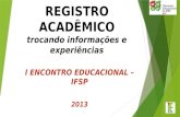 REGISTRO ACADÊMICO trocando informações e experiências I ENCONTRO EDUCACIONAL – IFSP 2013.