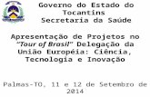 Apresentação de Projetos no “Tour of Brasil” Delegação da União Européia: Ciência, Tecnologia e Inovação Governo do Estado do Tocantins Secretaria da Saúde.