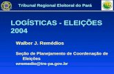 LOGÍSTICAS - ELEIÇÕES 2004 Walber J. Remédios Seção de Planejamento de Coordenação de Eleições wremedio@tre-pa.gov.br Tribunal Regional Eleitoral do Pará.