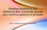 FINANCIAMENTO DA EDUCAÇÃO: Controle social dos setores público e privado CÉLIA MARIA VILELA TAVARES.