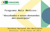 Programa Mais Médicos: “Resultados e novas demandas dos municípios” Encontro Nacional dos Municípios Brasília, 19 de março de 2014.