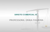 DIREITO COMERCIAL III PROFESSORA: ERIKA FIGUEIRA.