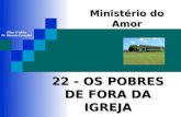 22 - OS POBRES DE FORA DA IGREJA Ministério do Amor Ellen G White Pr. Marcelo Carvalho.