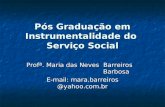 Pós Graduação em Instrumentalidade do Serviço Social Profª. Maria das Neves Barreiros Barbosa E-mail: mara.barreiros @yahoo.com.br.
