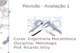 Revisão - Avaliação 1 Curso: Engenharia Mecatrônica Disciplina: Metrologia Prof. Ricardo Vitoy.