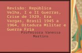 Revisão: República Velha, I e II Guerras, Crise de 1929, Era Vargas, Brasil 1945 a 1964, Ditadura Militar e Guerra Fria Professora Vanessa Martins.