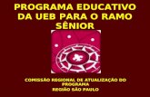 PROGRAMA EDUCATIVO DA UEB PARA O RAMO SÊNIOR COMISSÃO REGIONAL DE ATUALIZAÇÃO DO PROGRAMA REGIÃO SÃO PAULO.