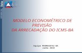 MODELO ECONOMÉTRICO DE PREVISÃO DA ARRECADAÇÃO DO ICMS-BA Equipe PROMOSEFAZ-BA Junho 2010.