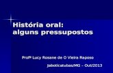 História oral: alguns pressupostos Profª Lucy Rosane de O Vieira Raposo Jaboticatubas/MG – Out/2013.
