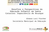 Desafios e Perspectivas da Educação Infantil em Santa Catarina: Experiência de Brusque Gleusa Luci Fischer Secretária Municipal de Educação.