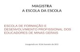 ESCOLA DE FORMAÇÃO E DESENVOLVIMENTO PROFISSIONAL DOS EDUCADORES DE MINAS GERAIS MAGISTRA A ESCOLA DA ESCOLA Inaugurada em 02 de fevereiro de 2012.