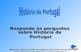 Responde às perguntas sobre História de Portugal Para isso clica no botão da resposta que achas correcta. Lê as perguntas com atenção e procura divertir-te.