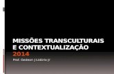 Prof. Gedeon J Lidório Jr. Missões Transculturais e Contextualização 2014 Queremos responder a seguinte pergunta: Como estabelecer pontes para a comunicação.