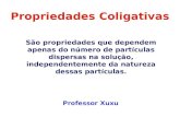 Propriedades Coligativas Professor Xuxu São propriedades que dependem apenas do número de partículas dispersas na solução, independentemente da natureza.