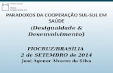 PARADOXOS DA COOPERAÇÃO SUL-SUL EM SAÚDE ( Desigualdade & Desenvolvimento ) FIOCRUZ/BRASÍLIA 2 de SETEMBRO de 2014 José Agenor Álvares da Silva.