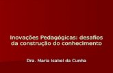 Inovações Pedagógicas: desafios da construção do conhecimento Dra. Maria Isabel da Cunha.
