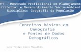 Conceitos Básicos em Demografia e Fontes de Dados Demográficos Luís Felipe Aires Magalhães MPPT – Mestrado Profissional em Planejamento Territorial e Desenvolvimento.