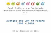 Sesi Indústria e Sociedade ”A caminhada dos ODM no Paraná e a Agenda Pós-2015” Avanços dos ODM no Paraná 1990 – 2014 03 de dezembro de 2015.
