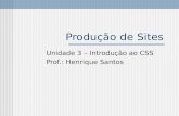 Produção de Sites Unidade 3 – Introdução ao CSS Prof.: Henrique Santos.