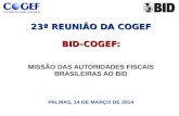 23ª REUNIÃO DA COGEF BID-COGEF: 23ª REUNIÃO DA COGEF BID-COGEF: MISSÃO DAS AUTORIDADES FISCAIS BRASILEIRAS AO BID PALMAS, 14 DE MARÇO DE 2014.