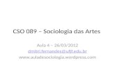 CSO 089 – Sociologia das Artes Aula 4 – 26/03/2012 dmitri.fernandes@ufjf.edu.br .