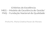 Critérios de Excelência MEG – Modelo de Excelência de Gestão ® FNQ – Fundação Nacional da Qualidade Profa.Ms. Maria Cristina Pavan de Moraes.