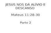 JESUS NOS DÁ ALÍVIO E DESCANSO Mateus 11:28-30 Parte 2.