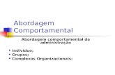 Abordagem Comportamental Abordagem comportamental da administração Indivíduo; Grupos; Complexos Organizacionais;