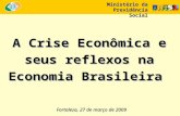 Fortaleza, 27 de março de 2009 A Crise Econômica e seus reflexos na Economia Brasileira Ministério da Previdência Social.