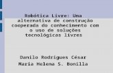 Robótica Livre: Uma alternativa de construção cooperada do conhecimento com o uso de soluções tecnológicas livres Danilo Rodrigues César Maria Helena S.