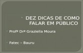 DEZ DICAS DE COMO FALAR EM PÚBLICO  Profª Drª Graziella Moura  Fatec – Bauru.