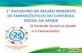 1º ENCONTRO DA REGIÃO NORDESTE DE FARMACÊUTICOS NO CONTROLE SOCIAL DA SAÚDE O Controle Social na Saúde e o Farmacêutico.