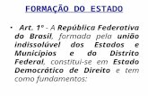 FORMAÇÃO DO ESTADO Art. 1º - A República Federativa do Brasil, formada pela união indissolúvel dos Estados e Municípios e do Distrito Federal, constitui-se.