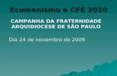Ecumenismo e CFE 2010 CAMPANHA DA FRATERNIDADE ARQUIDIOCESE DE SÃO PAULO Dia 24 de novembro de 2009.