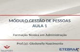 MÓDULO GESTÃO DE PESSOAS AULA 1 Formação Técnica em Administração Prof.(a): Gledsnelly Nascimento.
