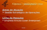GIOCONDO Francisco I. GIOCONDO César Áreas de Atuação  Gestão Estratégica de Operações Linha de Pesquisa   Empresa Enxuta (Lean Enterprise)