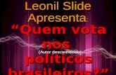 Leonil Slide “Quem vota nos políticos brasileiros?” Apresenta : (Autor desconhecido)