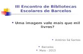 III Encontro de Bibliotecas Escolares de Barcelos Uma imagem vale mais que mil livros? Ant³nio S Santos Barcelos Maio - 2013